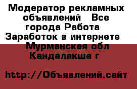 Модератор рекламных объявлений - Все города Работа » Заработок в интернете   . Мурманская обл.,Кандалакша г.